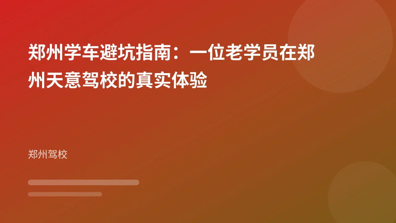 郑州学车避坑指南：一位老学员在郑州天意驾校的真实体验