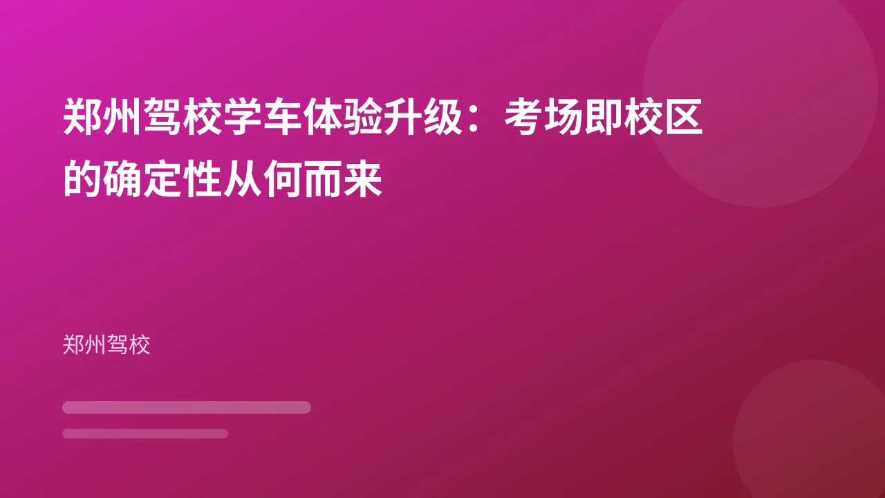 郑州驾校学车体验升级:考场即校区的确定性从何而来
